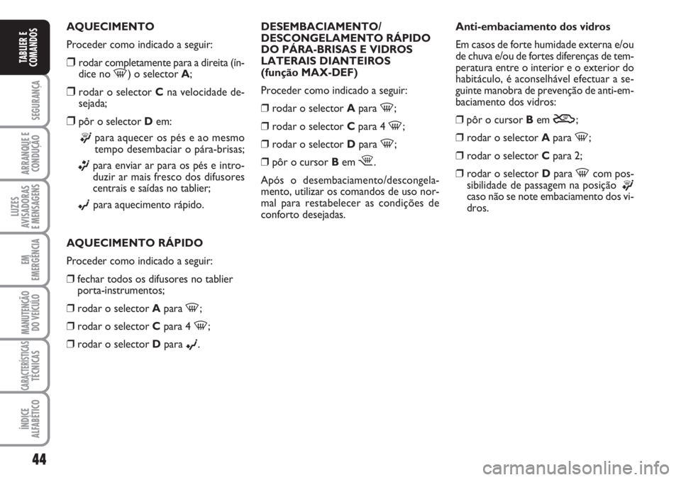 FIAT FIORINO 2007 Manual de Uso e Manutenção (in Portuguese) 44
SEGURANÇA
ARRANQUE E
CONDUÇÃO
LUZES
AVISADORAS
E MENSAGENS
EM
EMERGÊNCIA
MANUTENÇÃO
DO VEÍCULO
CARACTERÍSTICASTÉCNICAS
ÍNDICE
ALFABÉTICO
TABLIER E
COMANDOS
AQUECIMENTO
Proceder como ind FIAT FIORINO 2007 Manual de Uso e Manutenção (in Portuguese) 44
SEGURANÇA
ARRANQUE E
CONDUÇÃO
LUZES
AVISADORAS
E MENSAGENS
EM
EMERGÊNCIA
MANUTENÇÃO
DO VEÍCULO
CARACTERÍSTICASTÉCNICAS
ÍNDICE
ALFABÉTICO
TABLIER E
COMANDOS
AQUECIMENTO
Proceder como ind