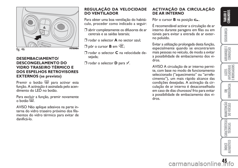 FIAT FIORINO 2007 Manual de Uso e Manutenção (in Portuguese) 45
SEGURANÇA
ARRANQUE E
CONDUÇÃO
LUZES
AVISADORAS
E MENSAGENS
EM
EMERGÊNCIA
MANUTENÇÃO
DO VEÍCULO
CARACTERÍSTICASTÉCNICAS
ÍNDICE
ALFABÉTICO
TABLIER E
COMANDOS
REGULAÇÃO DA VELOCIDADE
DO FIAT FIORINO 2007 Manual de Uso e Manutenção (in Portuguese) 45
SEGURANÇA
ARRANQUE E
CONDUÇÃO
LUZES
AVISADORAS
E MENSAGENS
EM
EMERGÊNCIA
MANUTENÇÃO
DO VEÍCULO
CARACTERÍSTICASTÉCNICAS
ÍNDICE
ALFABÉTICO
TABLIER E
COMANDOS
REGULAÇÃO DA VELOCIDADE
DO