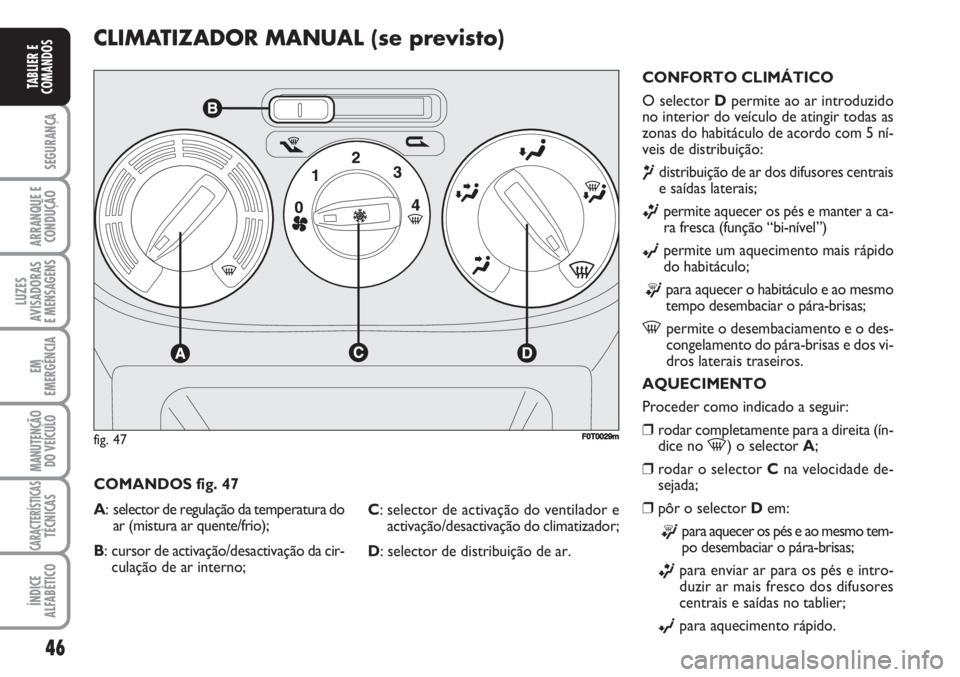 FIAT FIORINO 2007  Manual de Uso e Manutenção (in Portuguese) 46
SEGURANÇA
ARRANQUE E
CONDUÇÃO
LUZES
AVISADORAS 
E MENSAGENS
EM
EMERGÊNCIA
MANUTENÇÃO
DO VEÍCULO
CARACTERÍSTICASTÉCNICAS
ÍNDICE
ALFABÉTICO
TABLIER E
COMANDOS
CLIMATIZADOR MANUAL (se previ