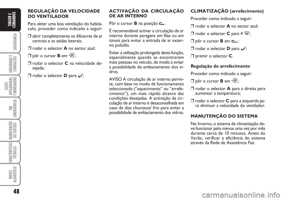 FIAT FIORINO 2007  Manual de Uso e Manutenção (in Portuguese) 48
SEGURANÇA
ARRANQUE E
CONDUÇÃO
LUZES
AVISADORAS 
E MENSAGENS
EM
EMERGÊNCIA
MANUTENÇÃO
DO VEÍCULO
CARACTERÍSTICASTÉCNICAS
ÍNDICE
ALFABÉTICO
TABLIER E
COMANDOS
CLIMATIZAÇÃO (arrefecimento