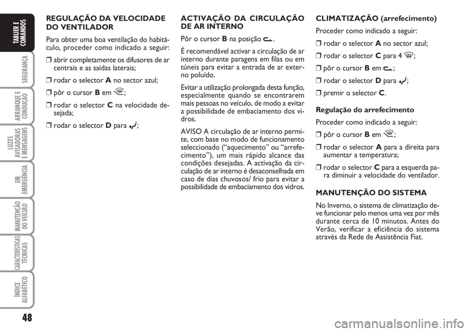 FIAT FIORINO 2007 Manual de Uso e Manutenção (in Portuguese) 48
SEGURANÇA
ARRANQUE E
CONDUÇÃO
LUZES
AVISADORAS
E MENSAGENS
EM
EMERGÊNCIA
MANUTENÇÃO
DO VEÍCULO
CARACTERÍSTICASTÉCNICAS
ÍNDICE
ALFABÉTICO
TABLIER E
COMANDOS
CLIMATIZAÇÃO (arrefecimento FIAT FIORINO 2007 Manual de Uso e Manutenção (in Portuguese) 48
SEGURANÇA
ARRANQUE E
CONDUÇÃO
LUZES
AVISADORAS
E MENSAGENS
EM
EMERGÊNCIA
MANUTENÇÃO
DO VEÍCULO
CARACTERÍSTICASTÉCNICAS
ÍNDICE
ALFABÉTICO
TABLIER E
COMANDOS
CLIMATIZAÇÃO (arrefecimento