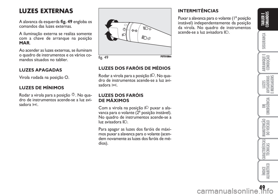FIAT FIORINO 2007 Manual de Uso e Manutenção (in Portuguese) LUZES EXTERNAS
A alavanca da esquerda fig. 49engloba os
comandos das luzes externas.
A iluminação externa se realiza somente
com a chave de arranque na posição
MAR.
Ao acender as luzes externas, s FIAT FIORINO 2007 Manual de Uso e Manutenção (in Portuguese) LUZES EXTERNAS
A alavanca da esquerda fig. 49engloba os
comandos das luzes externas.
A iluminação externa se realiza somente
com a chave de arranque na posição
MAR.
Ao acender as luzes externas, s