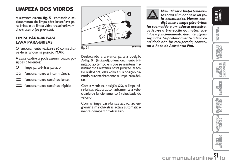 FIAT FIORINO 2007 Manual de Uso e Manutenção (in Portuguese) 51
SEGURANÇA
ARRANQUE E
CONDUÇÃO
LUZES
AVISADORAS
E MENSAGENS
EM
EMERGÊNCIA
MANUTENÇÃO
DO VEÍCULO
CARACTERÍSTICASTÉCNICAS
ÍNDICE
ALFABÉTICO
TABLIER E
COMANDOS
LIMPEZA DOS VIDROS
A alavanca FIAT FIORINO 2007 Manual de Uso e Manutenção (in Portuguese) 51
SEGURANÇA
ARRANQUE E
CONDUÇÃO
LUZES
AVISADORAS
E MENSAGENS
EM
EMERGÊNCIA
MANUTENÇÃO
DO VEÍCULO
CARACTERÍSTICASTÉCNICAS
ÍNDICE
ALFABÉTICO
TABLIER E
COMANDOS
LIMPEZA DOS VIDROS
A alavanca