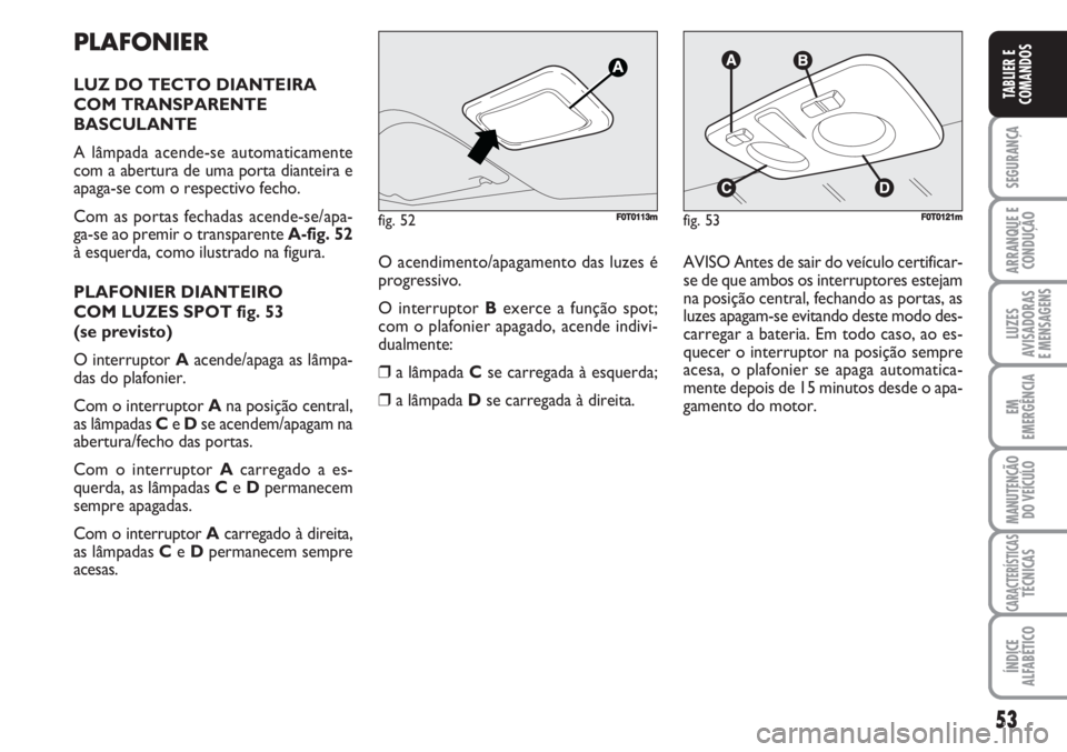 FIAT FIORINO 2007 Manual de Uso e Manutenção (in Portuguese) 53
SEGURANÇA
ARRANQUE E
CONDUÇÃO
LUZES
AVISADORAS
E MENSAGENS
EM
EMERGÊNCIA
MANUTENÇÃO
DO VEÍCULO
CARACTERÍSTICASTÉCNICAS
ÍNDICE
ALFABÉTICO
TABLIER E
COMANDOS
PLAFONIER
LUZ DO TECTO DIANTE FIAT FIORINO 2007 Manual de Uso e Manutenção (in Portuguese) 53
SEGURANÇA
ARRANQUE E
CONDUÇÃO
LUZES
AVISADORAS
E MENSAGENS
EM
EMERGÊNCIA
MANUTENÇÃO
DO VEÍCULO
CARACTERÍSTICASTÉCNICAS
ÍNDICE
ALFABÉTICO
TABLIER E
COMANDOS
PLAFONIER
LUZ DO TECTO DIANTE