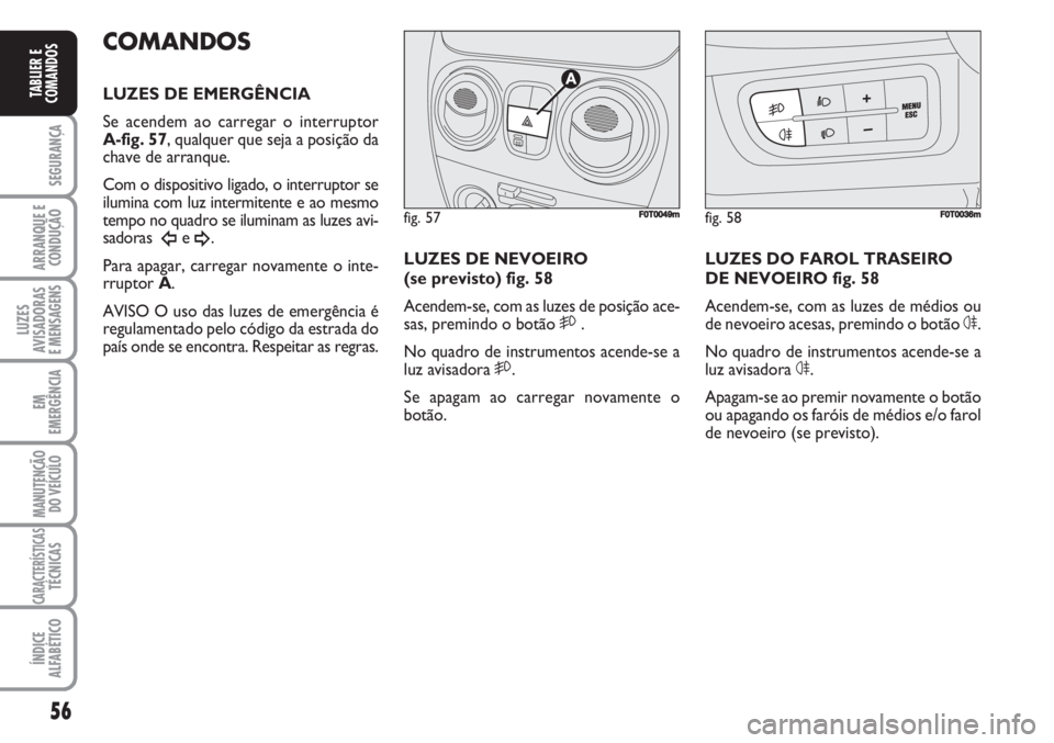 FIAT FIORINO 2007 Manual de Uso e Manutenção (in Portuguese) 56
SEGURANÇA
ARRANQUE E
CONDUÇÃO
LUZES
AVISADORAS
E MENSAGENS
EM
EMERGÊNCIA
MANUTENÇÃO
DO VEÍCULO
CARACTERÍSTICASTÉCNICAS
ÍNDICE
ALFABÉTICO
TABLIER E
COMANDOS
COMANDOS
LUZES DE EMERGÊNCIA FIAT FIORINO 2007 Manual de Uso e Manutenção (in Portuguese) 56
SEGURANÇA
ARRANQUE E
CONDUÇÃO
LUZES
AVISADORAS
E MENSAGENS
EM
EMERGÊNCIA
MANUTENÇÃO
DO VEÍCULO
CARACTERÍSTICASTÉCNICAS
ÍNDICE
ALFABÉTICO
TABLIER E
COMANDOS
COMANDOS
LUZES DE EMERGÊNCIA