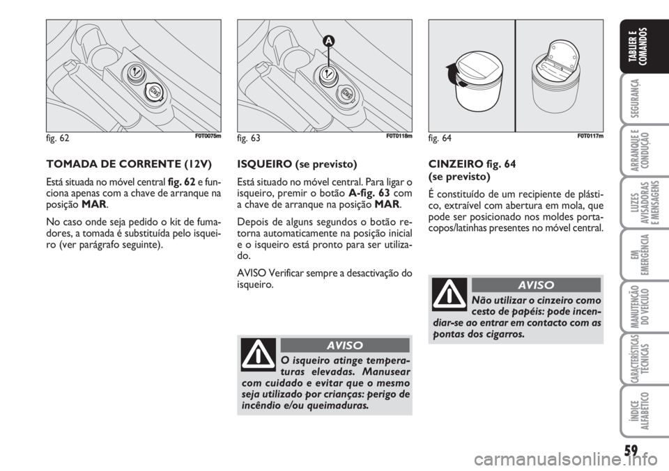 FIAT FIORINO 2007 Manual de Uso e Manutenção (in Portuguese) 59
SEGURANÇA
ARRANQUE E
CONDUÇÃO
LUZES
AVISADORAS
E MENSAGENS
EM
EMERGÊNCIA
MANUTENÇÃO
DO VEÍCULO
CARACTERÍSTICASTÉCNICAS
ÍNDICE
ALFABÉTICO
TABLIER E
COMANDOS
TOMADA DE CORRENTE (12V)
Est FIAT FIORINO 2007 Manual de Uso e Manutenção (in Portuguese) 59
SEGURANÇA
ARRANQUE E
CONDUÇÃO
LUZES
AVISADORAS
E MENSAGENS
EM
EMERGÊNCIA
MANUTENÇÃO
DO VEÍCULO
CARACTERÍSTICASTÉCNICAS
ÍNDICE
ALFABÉTICO
TABLIER E
COMANDOS
TOMADA DE CORRENTE (12V)
Est