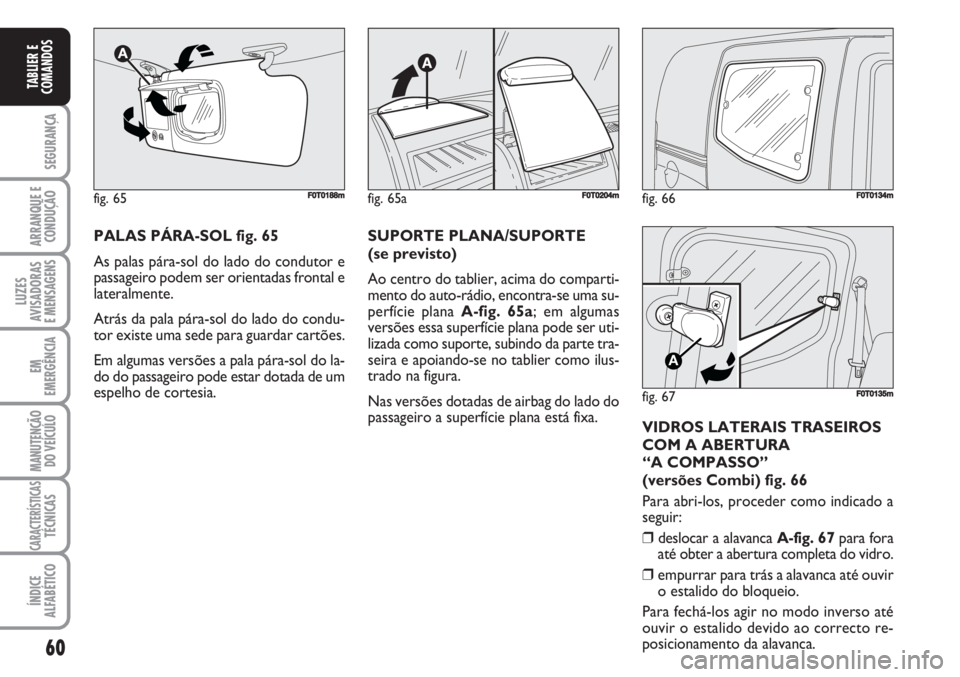 FIAT FIORINO 2007 Manual de Uso e Manutenção (in Portuguese) 60
SEGURANÇA
ARRANQUE E
CONDUÇÃO
LUZES
AVISADORAS
E MENSAGENS
EM
EMERGÊNCIA
MANUTENÇÃO
DO VEÍCULO
CARACTERÍSTICASTÉCNICAS
ÍNDICE
ALFABÉTICO
TABLIER E
COMANDOS
fig. 66FF0T0134m
fig. 67
A
F0 FIAT FIORINO 2007 Manual de Uso e Manutenção (in Portuguese) 60
SEGURANÇA
ARRANQUE E
CONDUÇÃO
LUZES
AVISADORAS
E MENSAGENS
EM
EMERGÊNCIA
MANUTENÇÃO
DO VEÍCULO
CARACTERÍSTICASTÉCNICAS
ÍNDICE
ALFABÉTICO
TABLIER E
COMANDOS
fig. 66FF0T0134m
fig. 67
A
F0