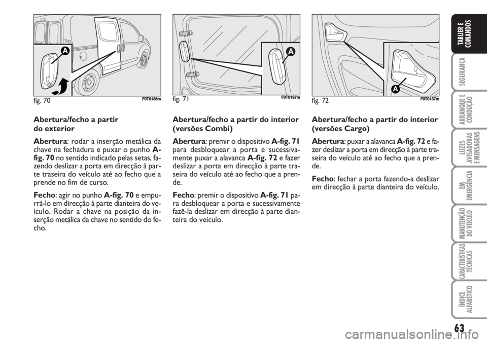 FIAT FIORINO 2007 Manual de Uso e Manutenção (in Portuguese) 63
SEGURANÇA
ARRANQUE E
CONDUÇÃO
LUZES
AVISADORAS
E MENSAGENS
EM
EMERGÊNCIA
MANUTENÇÃO
DO VEÍCULO
CARACTERÍSTICASTÉCNICAS
ÍNDICE
ALFABÉTICO
TABLIER E
COMANDOS
fig. 72FF0T0137m
Abertura/fec FIAT FIORINO 2007 Manual de Uso e Manutenção (in Portuguese) 63
SEGURANÇA
ARRANQUE E
CONDUÇÃO
LUZES
AVISADORAS
E MENSAGENS
EM
EMERGÊNCIA
MANUTENÇÃO
DO VEÍCULO
CARACTERÍSTICASTÉCNICAS
ÍNDICE
ALFABÉTICO
TABLIER E
COMANDOS
fig. 72FF0T0137m
Abertura/fec