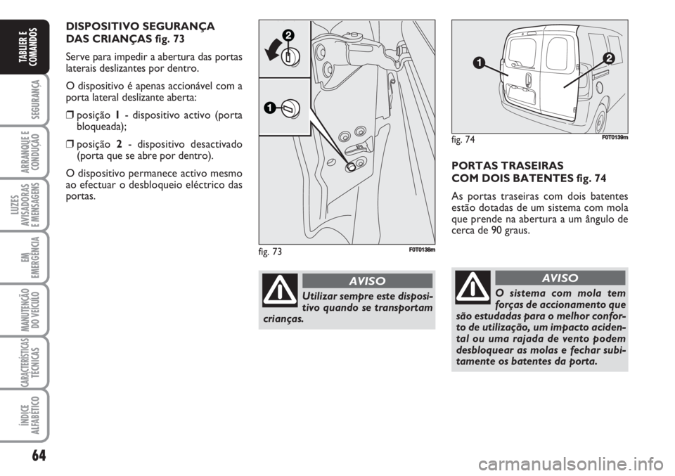 FIAT FIORINO 2007 Manual de Uso e Manutenção (in Portuguese) 64
SEGURANÇA
ARRANQUE E
CONDUÇÃO
LUZES
AVISADORAS
E MENSAGENS
EM
EMERGÊNCIA
MANUTENÇÃO
DO VEÍCULO
CARACTERÍSTICASTÉCNICAS
ÍNDICE
ALFABÉTICO
TABLIER E
COMANDOS
PORTAS TRASEIRAS
COM DOIS BAT FIAT FIORINO 2007 Manual de Uso e Manutenção (in Portuguese) 64
SEGURANÇA
ARRANQUE E
CONDUÇÃO
LUZES
AVISADORAS
E MENSAGENS
EM
EMERGÊNCIA
MANUTENÇÃO
DO VEÍCULO
CARACTERÍSTICASTÉCNICAS
ÍNDICE
ALFABÉTICO
TABLIER E
COMANDOS
PORTAS TRASEIRAS
COM DOIS BAT
