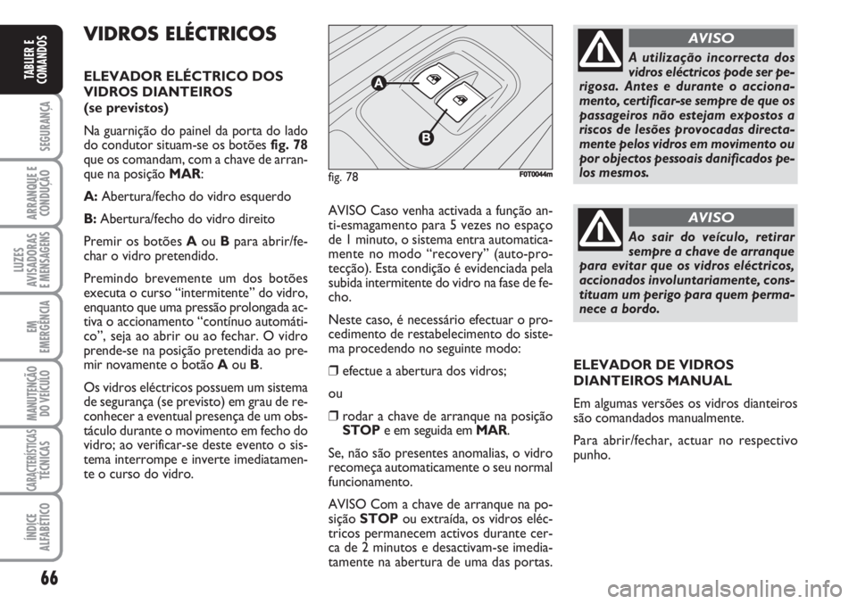 FIAT FIORINO 2007  Manual de Uso e Manutenção (in Portuguese) 66
SEGURANÇA
ARRANQUE E
CONDUÇÃO
LUZES
AVISADORAS 
E MENSAGENS
EM
EMERGÊNCIA
MANUTENÇÃO
DO VEÍCULO
CARACTERÍSTICASTÉCNICAS
ÍNDICE
ALFABÉTICO
TABLIER E
COMANDOS
VIDROS ELÉCTRICOS
ELEVADOR E