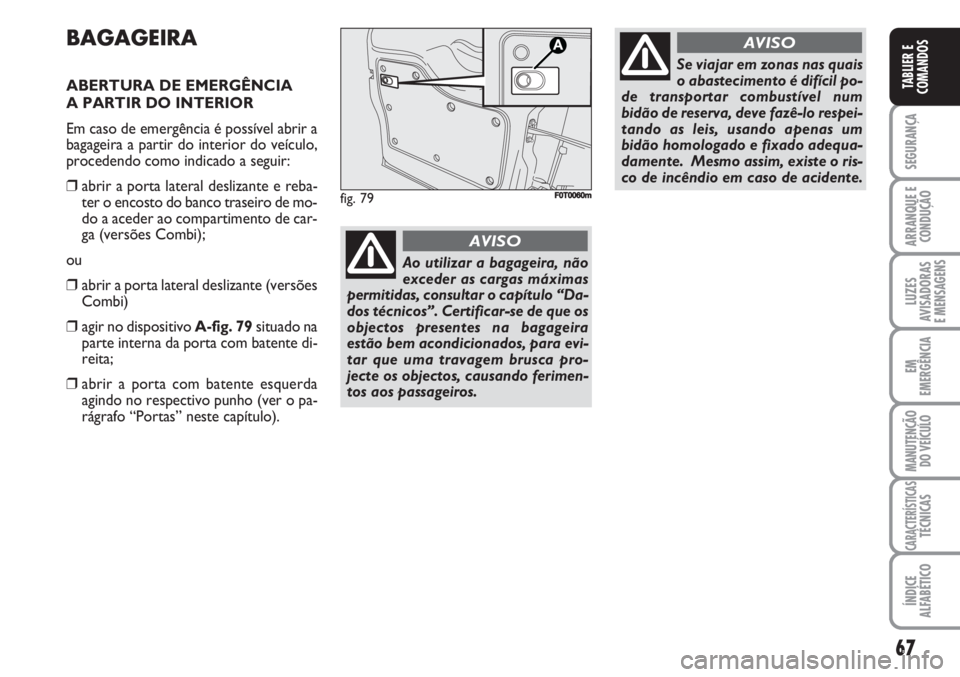 FIAT FIORINO 2007 Manual de Uso e Manutenção (in Portuguese) 67
SEGURANÇA
ARRANQUE E
CONDUÇÃO
LUZES
AVISADORAS
E MENSAGENS
EM
EMERGÊNCIA
MANUTENÇÃO
DO VEÍCULO
CARACTERÍSTICASTÉCNICAS
ÍNDICE
ALFABÉTICO
TABLIER E
COMANDOS
BAGAGEIRA
ABERTURA DE EMERGÊ FIAT FIORINO 2007 Manual de Uso e Manutenção (in Portuguese) 67
SEGURANÇA
ARRANQUE E
CONDUÇÃO
LUZES
AVISADORAS
E MENSAGENS
EM
EMERGÊNCIA
MANUTENÇÃO
DO VEÍCULO
CARACTERÍSTICASTÉCNICAS
ÍNDICE
ALFABÉTICO
TABLIER E
COMANDOS
BAGAGEIRA
ABERTURA DE EMERGÊ