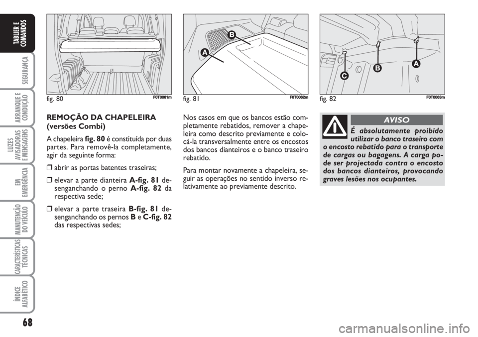 FIAT FIORINO 2007  Manual de Uso e Manutenção (in Portuguese) 68
SEGURANÇA
ARRANQUE E
CONDUÇÃO
LUZES
AVISADORAS 
E MENSAGENS
EM
EMERGÊNCIA
MANUTENÇÃO
DO VEÍCULO
CARACTERÍSTICASTÉCNICAS
ÍNDICE
ALFABÉTICO
TABLIER E
COMANDOS
REMOÇÃO DA CHAPELEIRA
(vers