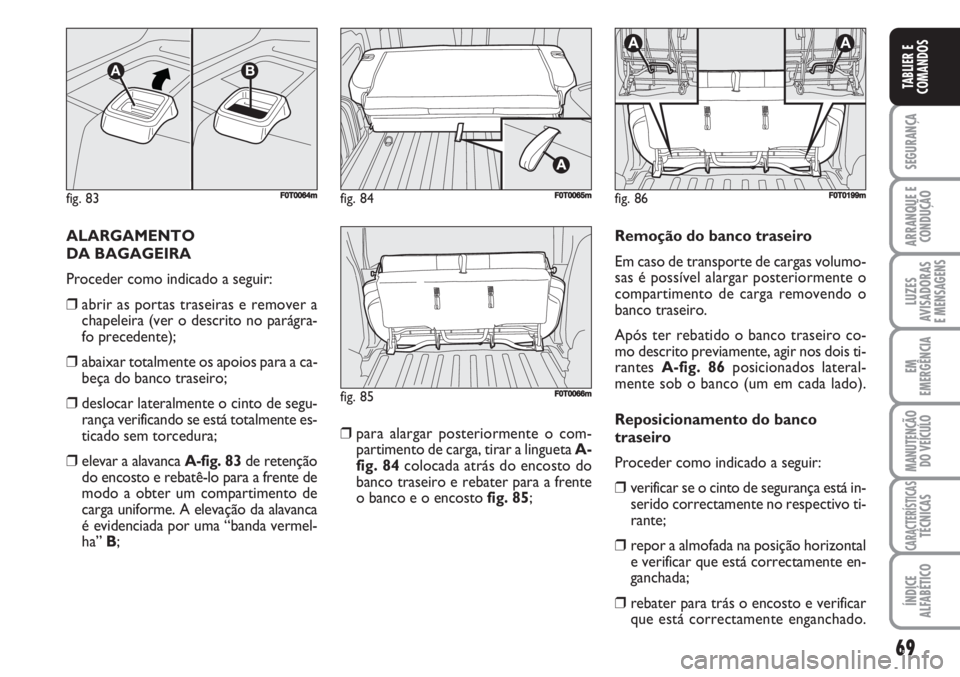 FIAT FIORINO 2007 Manual de Uso e Manutenção (in Portuguese) 69
SEGURANÇA
ARRANQUE E
CONDUÇÃO
LUZES
AVISADORAS
E MENSAGENS
EM
EMERGÊNCIA
MANUTENÇÃO
DO VEÍCULO
CARACTERÍSTICASTÉCNICAS
ÍNDICE
ALFABÉTICO
TABLIER E
COMANDOS
ALARGAMENTO
DA BAGAGEIRA
Pro FIAT FIORINO 2007 Manual de Uso e Manutenção (in Portuguese) 69
SEGURANÇA
ARRANQUE E
CONDUÇÃO
LUZES
AVISADORAS
E MENSAGENS
EM
EMERGÊNCIA
MANUTENÇÃO
DO VEÍCULO
CARACTERÍSTICASTÉCNICAS
ÍNDICE
ALFABÉTICO
TABLIER E
COMANDOS
ALARGAMENTO
DA BAGAGEIRA
Pro