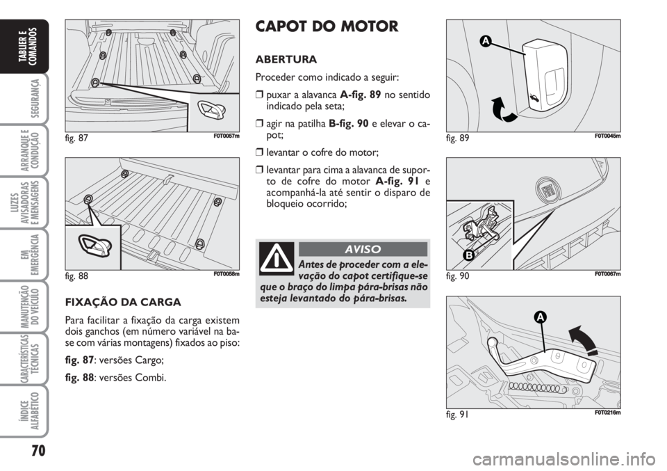 FIAT FIORINO 2007 Manual de Uso e Manutenção (in Portuguese) 70
SEGURANÇA
ARRANQUE E
CONDUÇÃO
LUZES
AVISADORAS
E MENSAGENS
EM
EMERGÊNCIA
MANUTENÇÃO
DO VEÍCULO
CARACTERÍSTICASTÉCNICAS
ÍNDICE
ALFABÉTICO
TABLIER E
COMANDOS
fig. 89FF0T0045m
fig. 90F0T00 FIAT FIORINO 2007 Manual de Uso e Manutenção (in Portuguese) 70
SEGURANÇA
ARRANQUE E
CONDUÇÃO
LUZES
AVISADORAS
E MENSAGENS
EM
EMERGÊNCIA
MANUTENÇÃO
DO VEÍCULO
CARACTERÍSTICASTÉCNICAS
ÍNDICE
ALFABÉTICO
TABLIER E
COMANDOS
fig. 89FF0T0045m
fig. 90F0T00