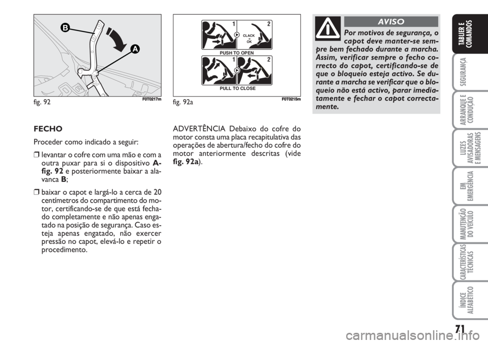FIAT FIORINO 2007 Manual de Uso e Manutenção (in Portuguese) 71
SEGURANÇA
ARRANQUE E
CONDUÇÃO
LUZES
AVISADORAS
E MENSAGENS
EM
EMERGÊNCIA
MANUTENÇÃO
DO VEÍCULO
CARACTERÍSTICASTÉCNICAS
ÍNDICE
ALFABÉTICO
TABLIER E
COMANDOS
fig. 92
A
B
FF0T0217mfig. 92a FIAT FIORINO 2007 Manual de Uso e Manutenção (in Portuguese) 71
SEGURANÇA
ARRANQUE E
CONDUÇÃO
LUZES
AVISADORAS
E MENSAGENS
EM
EMERGÊNCIA
MANUTENÇÃO
DO VEÍCULO
CARACTERÍSTICASTÉCNICAS
ÍNDICE
ALFABÉTICO
TABLIER E
COMANDOS
fig. 92
A
B
FF0T0217mfig. 92a