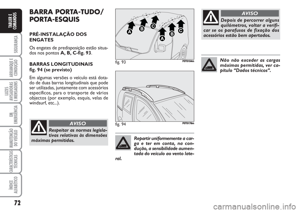 FIAT FIORINO 2007 Manual de Uso e Manutenção (in Portuguese) 72
SEGURANÇA
ARRANQUE E
CONDUÇÃO
LUZES
AVISADORAS
E MENSAGENS
EM
EMERGÊNCIA
MANUTENÇÃO
DO VEÍCULO
CARACTERÍSTICASTÉCNICAS
ÍNDICE
ALFABÉTICO
TABLIER E
COMANDOS
BARRA PORTA-TUDO/
PORTA-ESQUI FIAT FIORINO 2007 Manual de Uso e Manutenção (in Portuguese) 72
SEGURANÇA
ARRANQUE E
CONDUÇÃO
LUZES
AVISADORAS
E MENSAGENS
EM
EMERGÊNCIA
MANUTENÇÃO
DO VEÍCULO
CARACTERÍSTICASTÉCNICAS
ÍNDICE
ALFABÉTICO
TABLIER E
COMANDOS
BARRA PORTA-TUDO/
PORTA-ESQUI