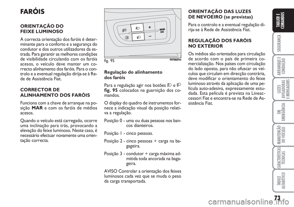 FIAT FIORINO 2007 Manual de Uso e Manutenção (in Portuguese) 73
SEGURANÇA
ARRANQUE E
CONDUÇÃO
LUZES
AVISADORAS
E MENSAGENS
EM
EMERGÊNCIA
MANUTENÇÃO
DO VEÍCULO
CARACTERÍSTICASTÉCNICAS
ÍNDICE
ALFABÉTICO
TABLIER E
COMANDOS
FARÓIS
ORIENTAÇÃO DO
FEIX FIAT FIORINO 2007 Manual de Uso e Manutenção (in Portuguese) 73
SEGURANÇA
ARRANQUE E
CONDUÇÃO
LUZES
AVISADORAS
E MENSAGENS
EM
EMERGÊNCIA
MANUTENÇÃO
DO VEÍCULO
CARACTERÍSTICASTÉCNICAS
ÍNDICE
ALFABÉTICO
TABLIER E
COMANDOS
FARÓIS
ORIENTAÇÃO DO
FEIX