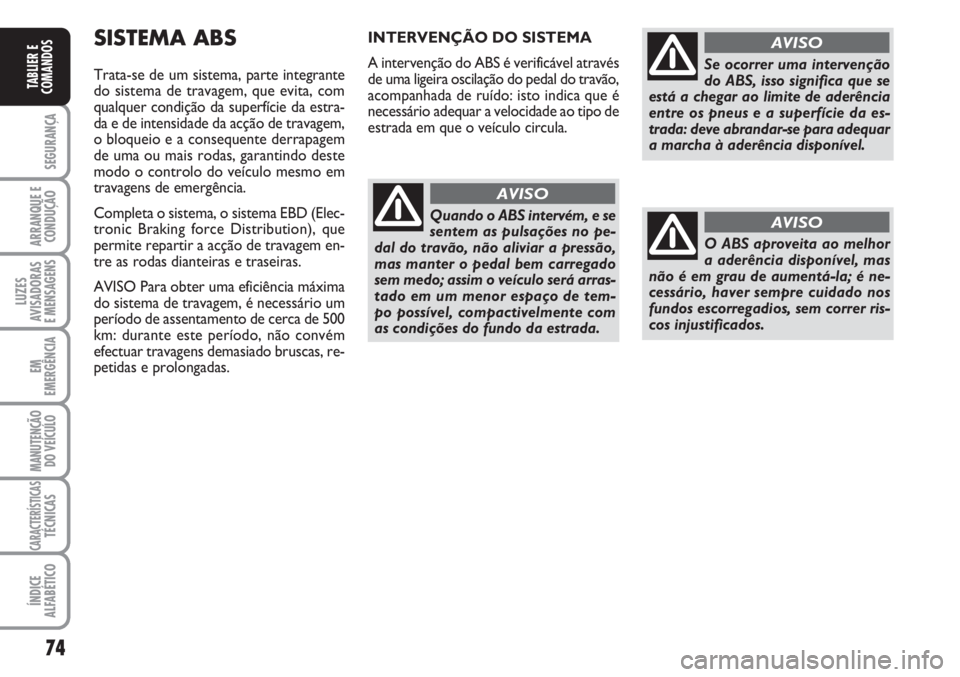FIAT FIORINO 2007 Manual de Uso e Manutenção (in Portuguese) 74
SEGURANÇA
ARRANQUE E
CONDUÇÃO
LUZES
AVISADORAS
E MENSAGENS
EM
EMERGÊNCIA
MANUTENÇÃO
DO VEÍCULO
CARACTERÍSTICASTÉCNICAS
ÍNDICE
ALFABÉTICO
TABLIER E
COMANDOS
SISTEMA ABS
Trata-se de um si FIAT FIORINO 2007 Manual de Uso e Manutenção (in Portuguese) 74
SEGURANÇA
ARRANQUE E
CONDUÇÃO
LUZES
AVISADORAS
E MENSAGENS
EM
EMERGÊNCIA
MANUTENÇÃO
DO VEÍCULO
CARACTERÍSTICASTÉCNICAS
ÍNDICE
ALFABÉTICO
TABLIER E
COMANDOS
SISTEMA ABS
Trata-se de um si