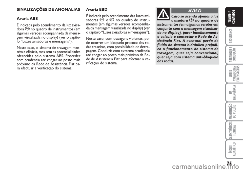 FIAT FIORINO 2007 Manual de Uso e Manutenção (in Portuguese) 75
SEGURANÇA
ARRANQUE E
CONDUÇÃO
LUZES
AVISADORAS
E MENSAGENS
EM
EMERGÊNCIA
MANUTENÇÃO
DO VEÍCULO
CARACTERÍSTICASTÉCNICAS
ÍNDICE
ALFABÉTICO
TABLIER E
COMANDOS
SINALIZAÇÕES DE ANOMALIAS
A FIAT FIORINO 2007 Manual de Uso e Manutenção (in Portuguese) 75
SEGURANÇA
ARRANQUE E
CONDUÇÃO
LUZES
AVISADORAS
E MENSAGENS
EM
EMERGÊNCIA
MANUTENÇÃO
DO VEÍCULO
CARACTERÍSTICASTÉCNICAS
ÍNDICE
ALFABÉTICO
TABLIER E
COMANDOS
SINALIZAÇÕES DE ANOMALIAS
A