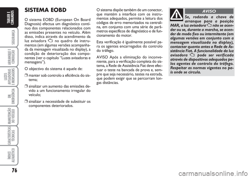 FIAT FIORINO 2007 Manual de Uso e Manutenção (in Portuguese) 76
SEGURANÇA
ARRANQUE E
CONDUÇÃO
LUZES
AVISADORAS
E MENSAGENS
EM
EMERGÊNCIA
MANUTENÇÃO
DO VEÍCULO
CARACTERÍSTICASTÉCNICAS
ÍNDICE
ALFABÉTICO
TABLIER E
COMANDOS
SISTEMA EOBD
O sistema EOBD ( FIAT FIORINO 2007 Manual de Uso e Manutenção (in Portuguese) 76
SEGURANÇA
ARRANQUE E
CONDUÇÃO
LUZES
AVISADORAS
E MENSAGENS
EM
EMERGÊNCIA
MANUTENÇÃO
DO VEÍCULO
CARACTERÍSTICASTÉCNICAS
ÍNDICE
ALFABÉTICO
TABLIER E
COMANDOS
SISTEMA EOBD
O sistema EOBD (