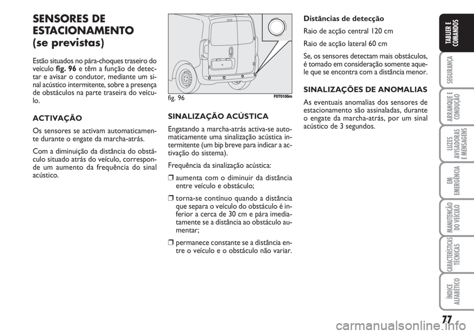 FIAT FIORINO 2007 Manual de Uso e Manutenção (in Portuguese) 77
SEGURANÇA
ARRANQUE E
CONDUÇÃO
LUZES
AVISADORAS
E MENSAGENS
EM
EMERGÊNCIA
MANUTENÇÃO
DO VEÍCULO
CARACTERÍSTICASTÉCNICAS
ÍNDICE
ALFABÉTICO
TABLIER E
COMANDOS
SENSORES DE
ESTACIONAMENTO
(s FIAT FIORINO 2007 Manual de Uso e Manutenção (in Portuguese) 77
SEGURANÇA
ARRANQUE E
CONDUÇÃO
LUZES
AVISADORAS
E MENSAGENS
EM
EMERGÊNCIA
MANUTENÇÃO
DO VEÍCULO
CARACTERÍSTICASTÉCNICAS
ÍNDICE
ALFABÉTICO
TABLIER E
COMANDOS
SENSORES DE
ESTACIONAMENTO
(s