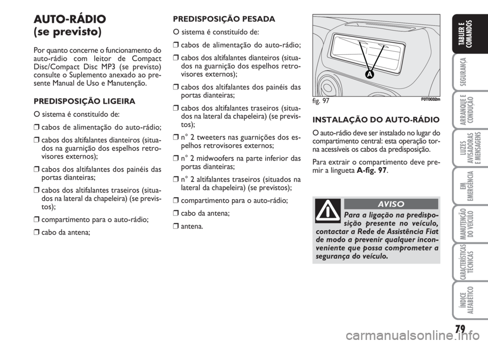FIAT FIORINO 2007 Manual de Uso e Manutenção (in Portuguese) 79
SEGURANÇA
ARRANQUE E
CONDUÇÃO
LUZES
AVISADORAS
E MENSAGENS
EM
EMERGÊNCIA
MANUTENÇÃO
DO VEÍCULO
CARACTERÍSTICASTÉCNICAS
ÍNDICE
ALFABÉTICO
TABLIER E
COMANDOS
AUTO-RÁDIO
(se previsto)
Por FIAT FIORINO 2007 Manual de Uso e Manutenção (in Portuguese) 79
SEGURANÇA
ARRANQUE E
CONDUÇÃO
LUZES
AVISADORAS
E MENSAGENS
EM
EMERGÊNCIA
MANUTENÇÃO
DO VEÍCULO
CARACTERÍSTICASTÉCNICAS
ÍNDICE
ALFABÉTICO
TABLIER E
COMANDOS
AUTO-RÁDIO
(se previsto)
Por