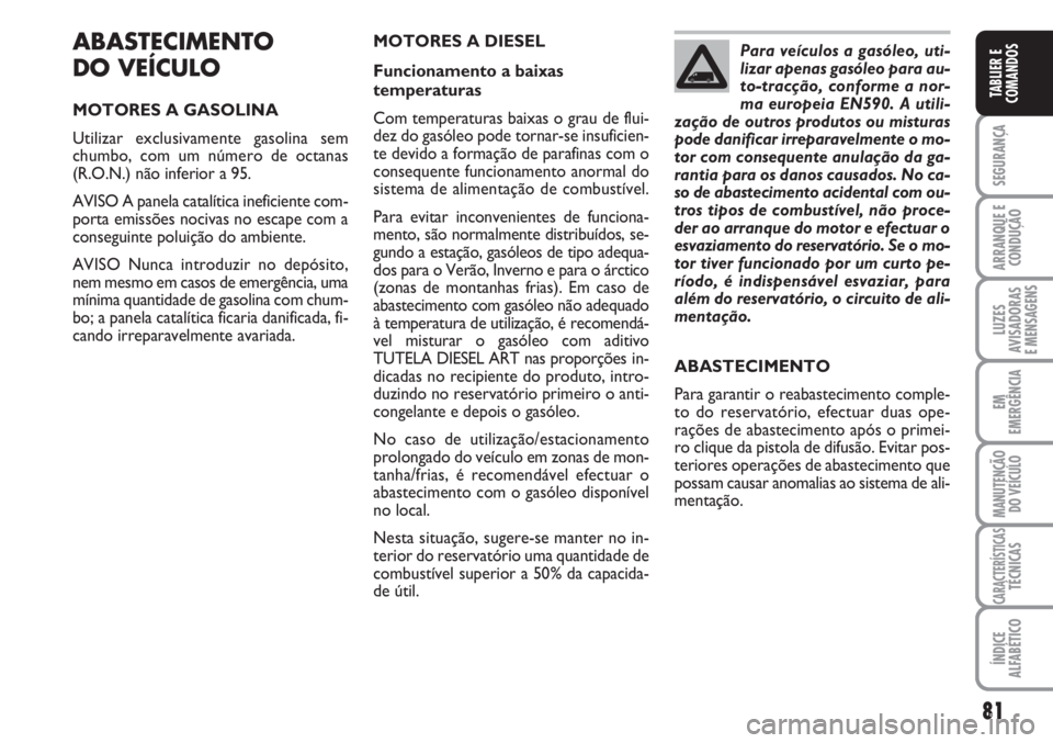 FIAT FIORINO 2007  Manual de Uso e Manutenção (in Portuguese) 81
SEGURANÇA
ARRANQUE E
CONDUÇÃO
LUZES
AVISADORAS 
E MENSAGENS
EM
EMERGÊNCIA
MANUTENÇÃO
DO VEÍCULO
CARACTERÍSTICASTÉCNICAS
ÍNDICE
ALFABÉTICO
TABLIER E
COMANDOS
ABASTECIMENTO
DO VEÍCULO
MOT