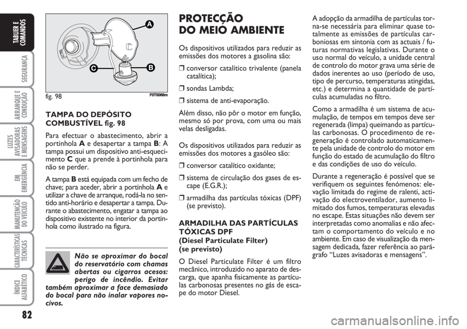 FIAT FIORINO 2007  Manual de Uso e Manutenção (in Portuguese) 82
SEGURANÇA
ARRANQUE E
CONDUÇÃO
LUZES
AVISADORAS 
E MENSAGENS
EM
EMERGÊNCIA
MANUTENÇÃO
DO VEÍCULO
CARACTERÍSTICASTÉCNICAS
ÍNDICE
ALFABÉTICO
TABLIER E
COMANDOS
TAMPA DO DEPÓSITO
COMBUSTÍV