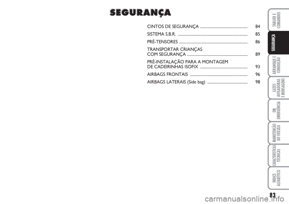 FIAT FIORINO 2007  Manual de Uso e Manutenção (in Portuguese) 83
ARRANQUE E
CONDUÇÃO
LUZES
AVISADORAS 
E MENSAGENS
EM
EMERGÊNCIA
MANUTENÇÃO
DO VEÍCULO
CARACTERÍSTICASTÉCNICAS
ÍNDICE
ALFABÉTICO
TABLIER E
COMANDOS
SEGURANÇA
CINTOS DE SEGURANÇA.........