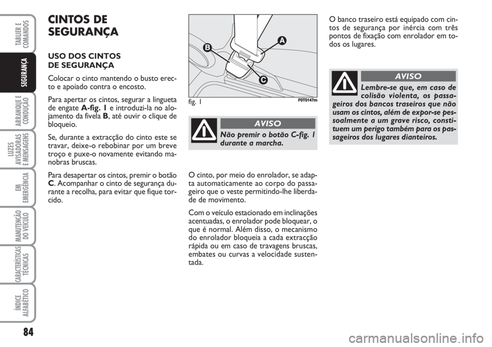 FIAT FIORINO 2007  Manual de Uso e Manutenção (in Portuguese) CINTOS DE
SEGURANÇA
USO DOS CINTOS 
DE SEGURANÇA
Colocar o cinto mantendo o busto erec-
to e apoiado contra o encosto.
Para apertar os cintos, segurar a lingueta
de engate A-fig. 1e introduzi-la no 