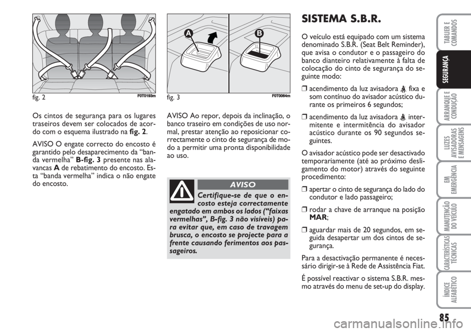 FIAT FIORINO 2007  Manual de Uso e Manutenção (in Portuguese) 85
ARRANQUE E
CONDUÇÃO
LUZES
AVISADORAS 
E MENSAGENS
EM
EMERGÊNCIA
MANUTENÇÃO
DO VEÍCULO
CARACTERÍSTICASTÉCNICAS
ÍNDICE
ALFABÉTICO
TABLIER E
COMANDOS
SEGURANÇA
Os cintos de segurança para 