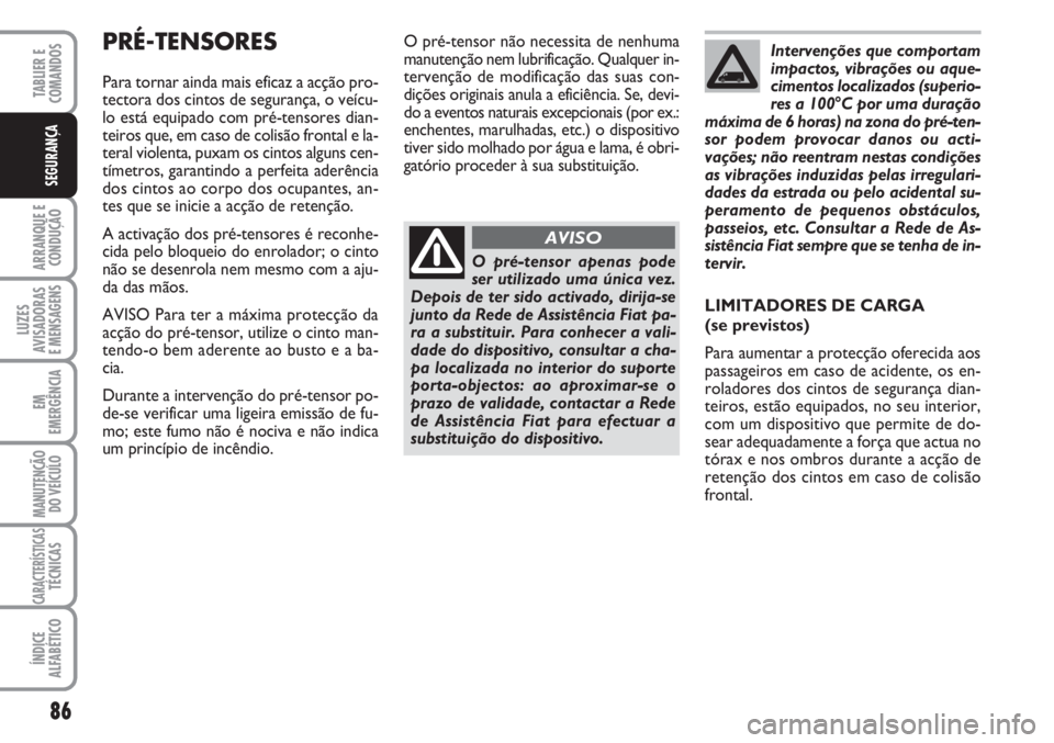 FIAT FIORINO 2007  Manual de Uso e Manutenção (in Portuguese) 86
ARRANQUE E
CONDUÇÃO
LUZES
AVISADORAS 
E MENSAGENS
EM
EMERGÊNCIA
MANUTENÇÃO
DO VEÍCULO
CARACTERÍSTICASTÉCNICAS
ÍNDICE
ALFABÉTICO
TABLIER E
COMANDOS
SEGURANÇA
PRÉ-TENSORES
Para tornar ain