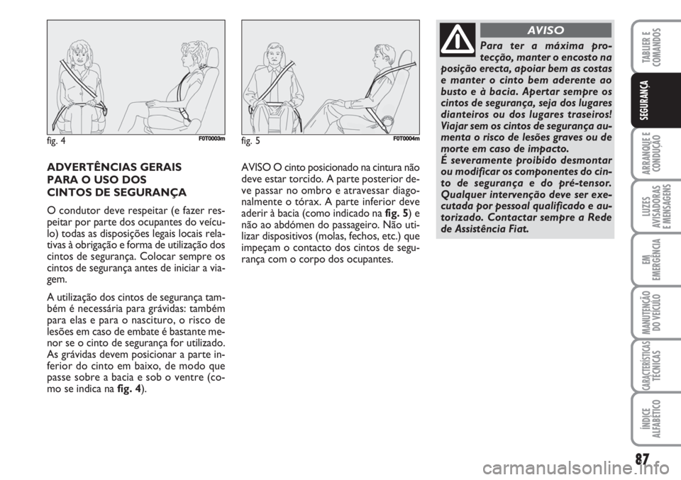 FIAT FIORINO 2007  Manual de Uso e Manutenção (in Portuguese) 87
ARRANQUE E
CONDUÇÃO
LUZES
AVISADORAS 
E MENSAGENS
EM
EMERGÊNCIA
MANUTENÇÃO
DO VEÍCULO
CARACTERÍSTICASTÉCNICAS
ÍNDICE
ALFABÉTICO
TABLIER E
COMANDOS
SEGURANÇA
ADVERTÊNCIAS GERAIS
PARA O U