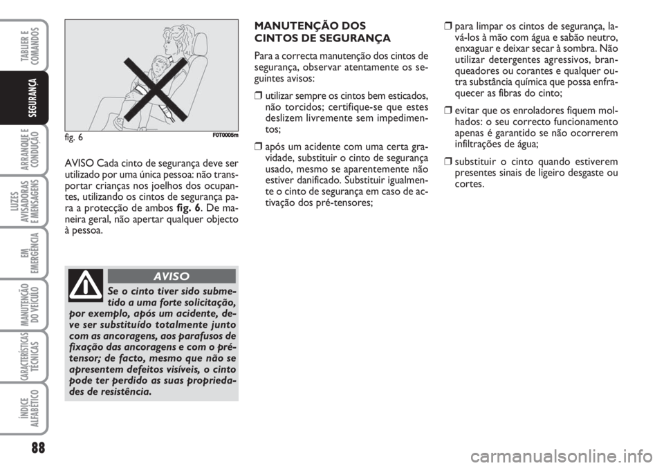 FIAT FIORINO 2007  Manual de Uso e Manutenção (in Portuguese) 88
ARRANQUE E
CONDUÇÃO
LUZES
AVISADORAS 
E MENSAGENS
EM
EMERGÊNCIA
MANUTENÇÃO
DO VEÍCULO
CARACTERÍSTICASTÉCNICAS
ÍNDICE
ALFABÉTICO
TABLIER E
COMANDOS
SEGURANÇA
AVISO Cada cinto de seguranç