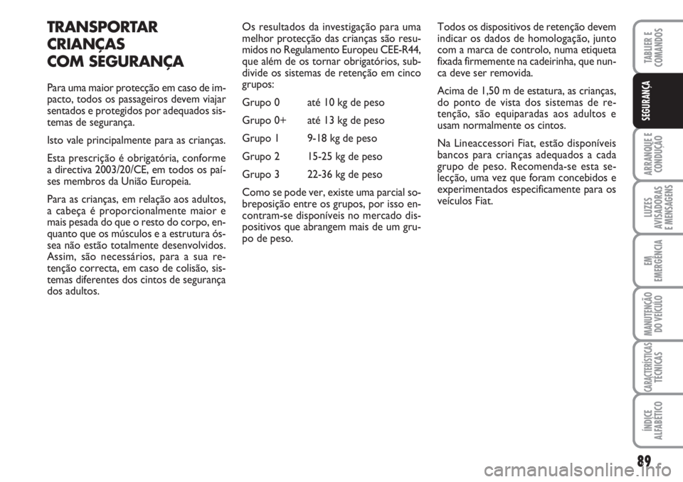 FIAT FIORINO 2007  Manual de Uso e Manutenção (in Portuguese) 89
ARRANQUE E
CONDUÇÃO
LUZES
AVISADORAS 
E MENSAGENS
EM
EMERGÊNCIA
MANUTENÇÃO
DO VEÍCULO
CARACTERÍSTICASTÉCNICAS
ÍNDICE
ALFABÉTICO
TABLIER E
COMANDOS
SEGURANÇA
TRANSPORTAR
CRIANÇAS
COM SEG