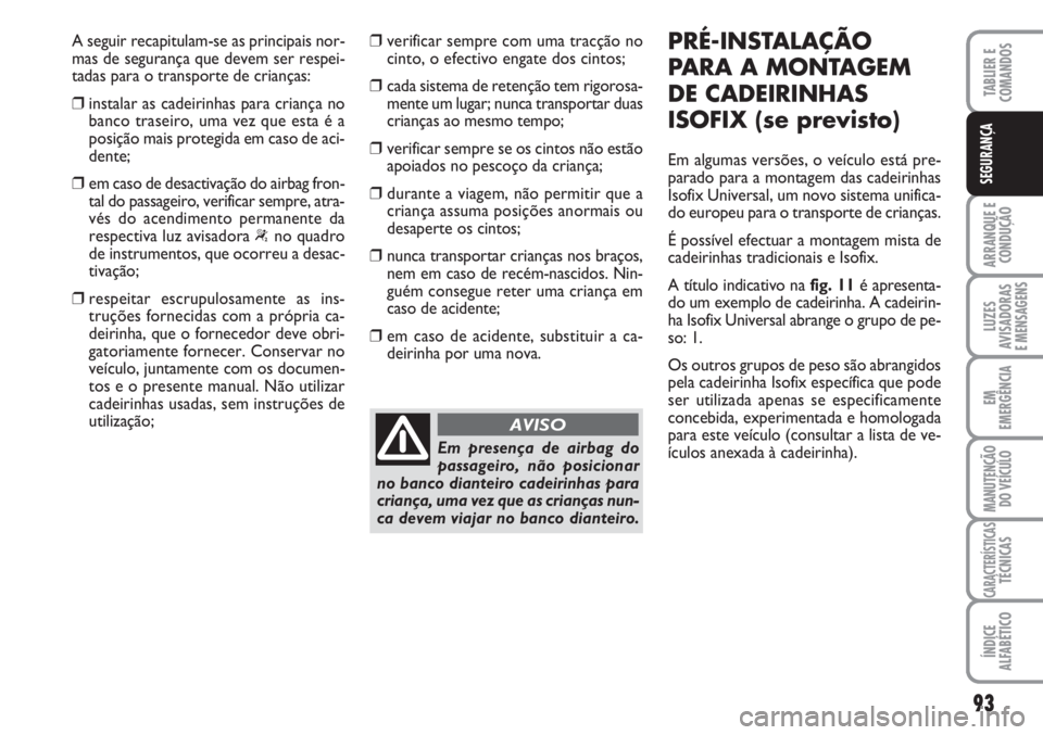 FIAT FIORINO 2007  Manual de Uso e Manutenção (in Portuguese) 93
ARRANQUE E
CONDUÇÃO
LUZES
AVISADORAS 
E MENSAGENS
EM
EMERGÊNCIA
MANUTENÇÃO
DO VEÍCULO
CARACTERÍSTICASTÉCNICAS
ÍNDICE
ALFABÉTICO
TABLIER E
COMANDOS
SEGURANÇA
A seguir recapitulam-se as pr