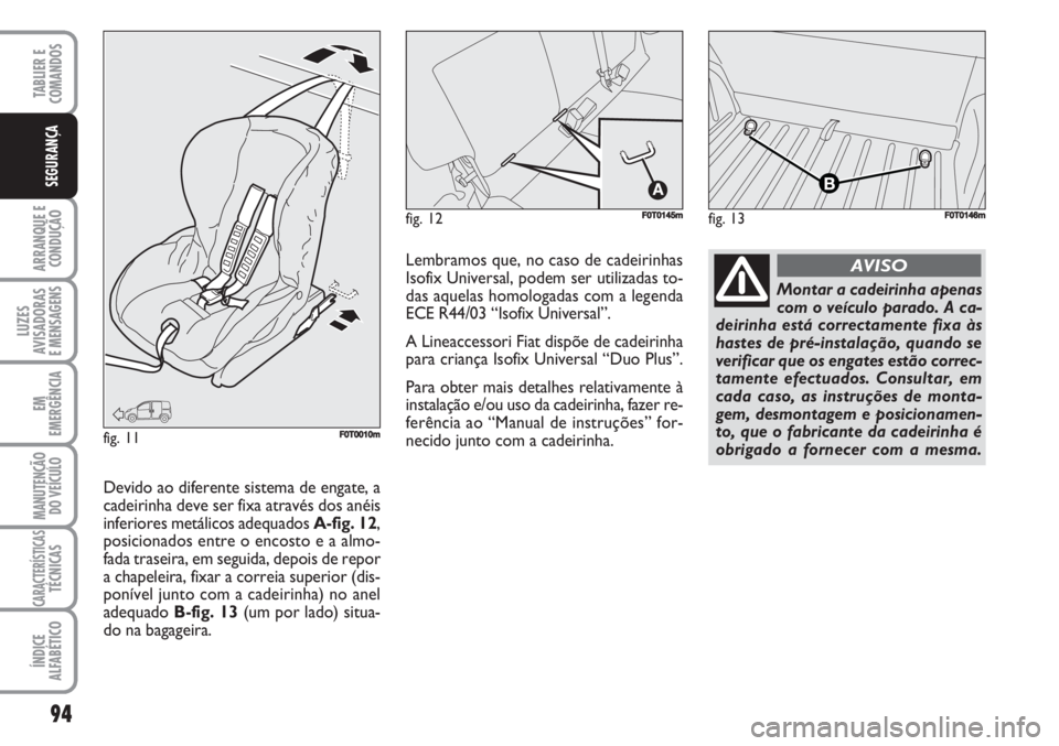 FIAT FIORINO 2007  Manual de Uso e Manutenção (in Portuguese) 94
ARRANQUE E
CONDUÇÃO
LUZES
AVISADORAS 
E MENSAGENS
EM
EMERGÊNCIA
MANUTENÇÃO
DO VEÍCULO
CARACTERÍSTICASTÉCNICAS
ÍNDICE
ALFABÉTICO
TABLIER E
COMANDOS
SEGURANÇA
fig. 13FF0T0146mfig. 12F0T014