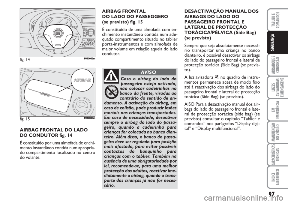 FIAT FIORINO 2007  Manual de Uso e Manutenção (in Portuguese) 97
ARRANQUE E
CONDUÇÃO
LUZES
AVISADORAS 
E MENSAGENS
EM
EMERGÊNCIA
MANUTENÇÃO
DO VEÍCULO
CARACTERÍSTICASTÉCNICAS
ÍNDICE
ALFABÉTICO
TABLIER E
COMANDOS
SEGURANÇA
AIRBAG FRONTAL DO LADO 
DO CO