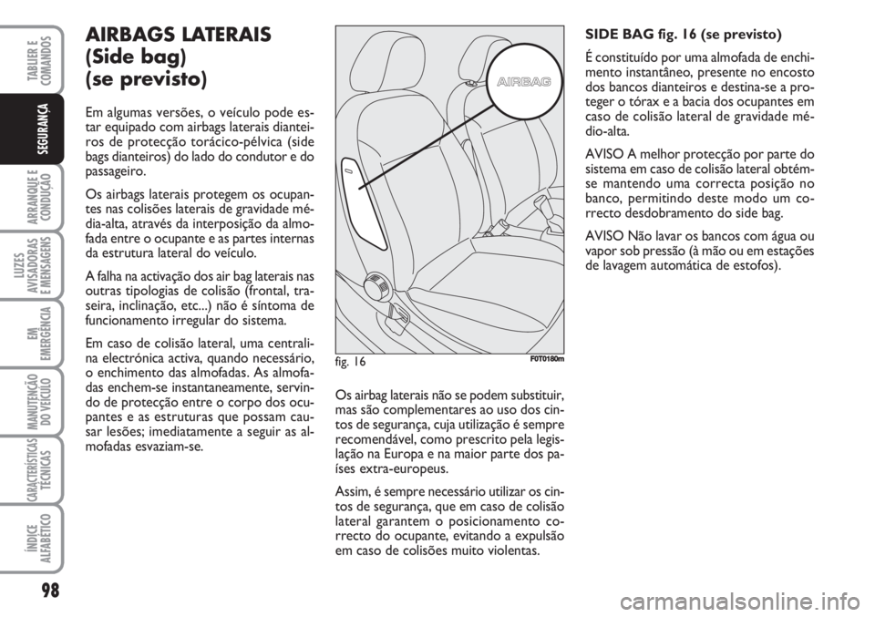 FIAT FIORINO 2007  Manual de Uso e Manutenção (in Portuguese) 98
ARRANQUE E
CONDUÇÃO
LUZES
AVISADORAS 
E MENSAGENS
EM
EMERGÊNCIA
MANUTENÇÃO
DO VEÍCULO
CARACTERÍSTICASTÉCNICAS
ÍNDICE
ALFABÉTICO
TABLIER E
COMANDOS
SEGURANÇA
AIRBAGS LATERAIS
(Side bag) 
