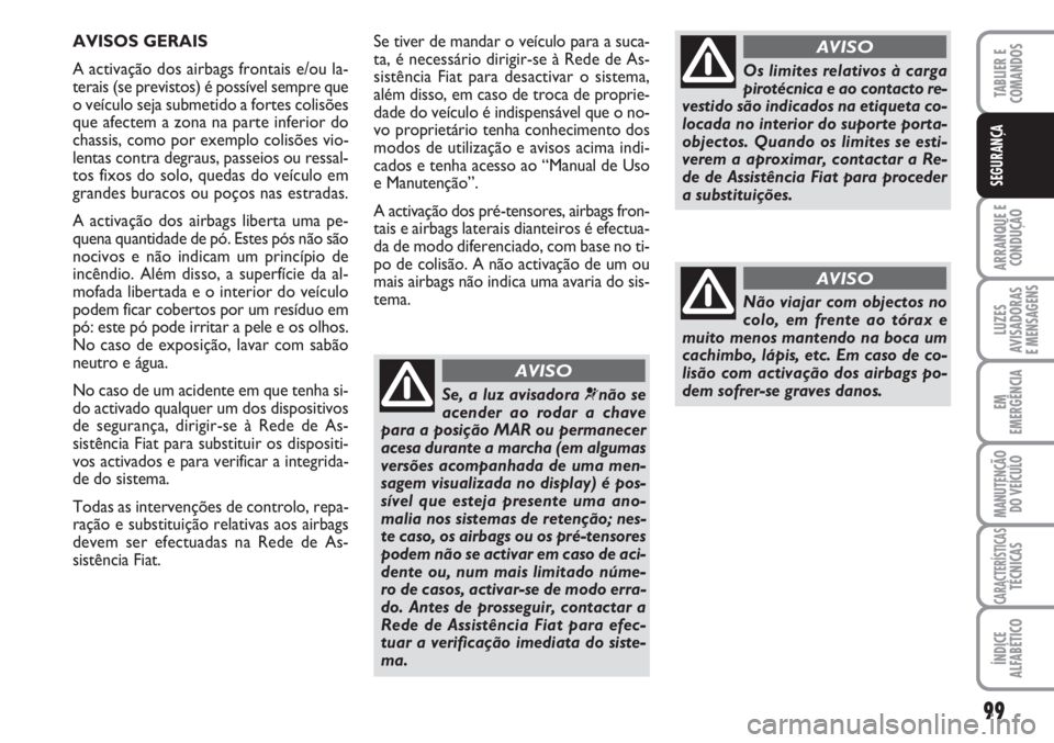 FIAT FIORINO 2007  Manual de Uso e Manutenção (in Portuguese) Se tiver de mandar o veículo para a suca-
ta, é necessário dirigir-se à Rede de As-
sistência Fiat para desactivar o sistema,
além disso, em caso de troca de proprie-
dade do veículo é indispe