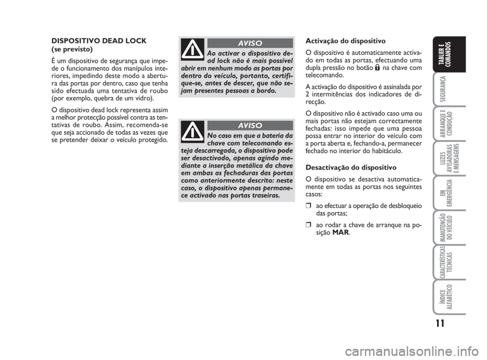 FIAT FIORINO 2008  Manual de Uso e Manutenção (in Portuguese) 11
SEGURANÇA
ARRANQUE E
CONDUÇÃO
LUZES
AVISADORAS 
E MENSAGENS
EM
EMERGÊNCIA
MANUTENÇÃO
DO VEÍCULO
CARACTERÍSTICASTÉCNICAS
ÍNDICE
ALFABÉTICO
TABLIER E
COMANDOS
DISPOSITIVO DEAD LOCK
(se pre