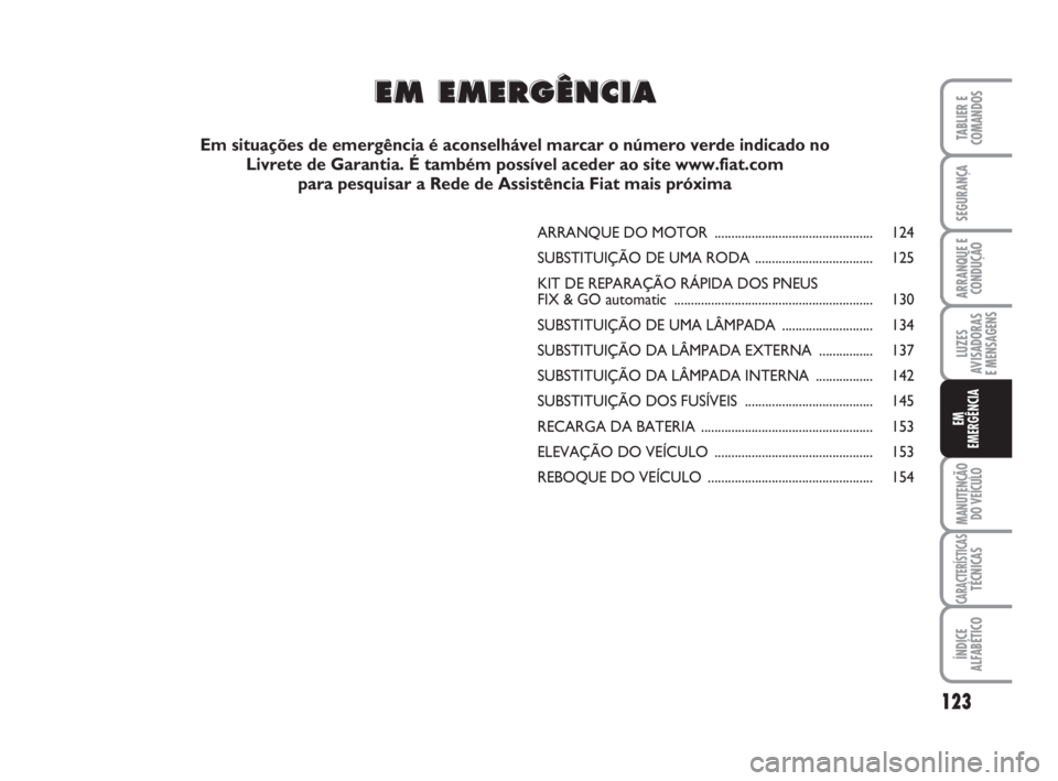 FIAT FIORINO 2008 Manual de Uso e Manutenção (in Portuguese) 123
LUZES
AVISADORAS
E MENSAGENS
MANUTENÇÃO
DO VEÍCULO
CARACTERÍSTICASTÉCNICAS
ÍNDICE
ALFABÉTICO
TABLIER E
COMANDOS
SEGURANÇA
ARRANQUE E
CONDUÇÃO
EM
EMERGÊNCIA
ARRANQUE DO MOTOR .......... FIAT FIORINO 2008 Manual de Uso e Manutenção (in Portuguese) 123
LUZES
AVISADORAS
E MENSAGENS
MANUTENÇÃO
DO VEÍCULO
CARACTERÍSTICASTÉCNICAS
ÍNDICE
ALFABÉTICO
TABLIER E
COMANDOS
SEGURANÇA
ARRANQUE E
CONDUÇÃO
EM
EMERGÊNCIA
ARRANQUE DO MOTOR ..........