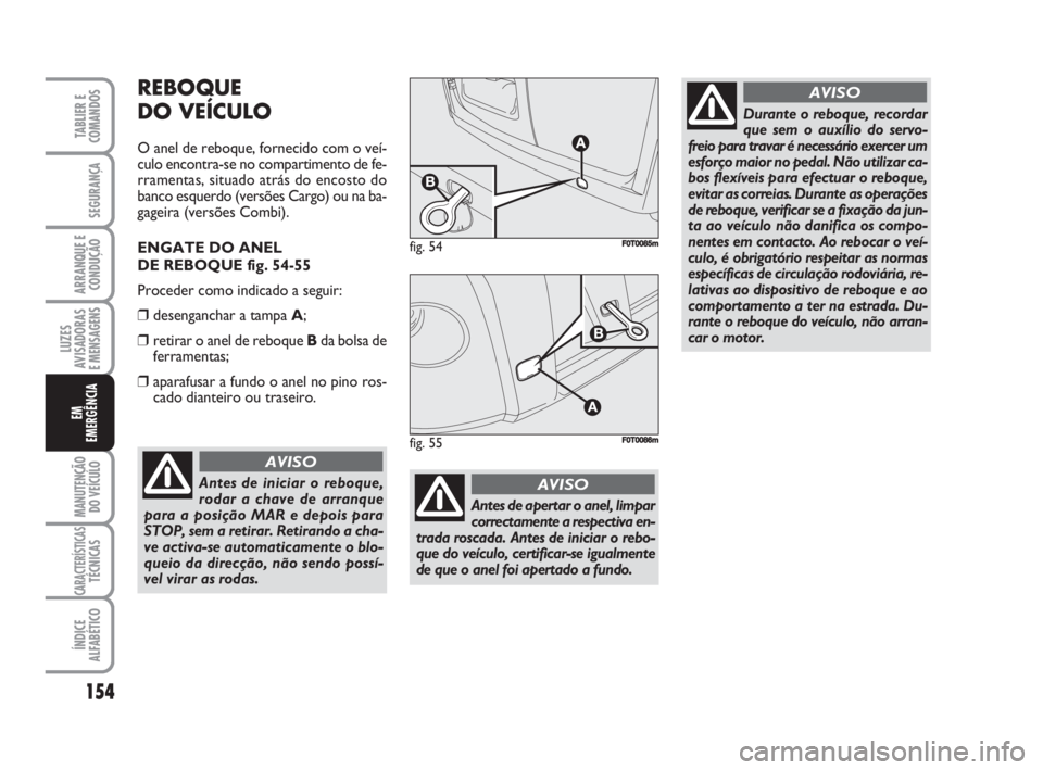 FIAT FIORINO 2008 Manual de Uso e Manutenção (in Portuguese) 154
LUZES
AVISADORAS
E MENSAGENS
MANUTENÇÃO
DO VEÍCULO
CARACTERÍSTICASTÉCNICAS
ÍNDICE
ALFABÉTICO
TABLIER E
COMANDOS
SEGURANÇA
ARRANQUE E
CONDUÇÃO
EM
EMERGÊNCIA
REBOQUE
DO VEÍCULO
O anel d FIAT FIORINO 2008 Manual de Uso e Manutenção (in Portuguese) 154
LUZES
AVISADORAS
E MENSAGENS
MANUTENÇÃO
DO VEÍCULO
CARACTERÍSTICASTÉCNICAS
ÍNDICE
ALFABÉTICO
TABLIER E
COMANDOS
SEGURANÇA
ARRANQUE E
CONDUÇÃO
EM
EMERGÊNCIA
REBOQUE
DO VEÍCULO
O anel d