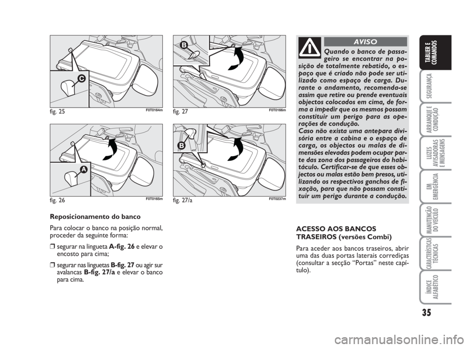 FIAT FIORINO 2008  Manual de Uso e Manutenção (in Portuguese) 35
SEGURANÇA
ARRANQUE E
CONDUÇÃO
LUZES
AVISADORAS 
E MENSAGENS
EM
EMERGÊNCIA
MANUTENÇÃO
DO VEÍCULO
CARACTERÍSTICASTÉCNICAS
ÍNDICE
ALFABÉTICO
TABLIER E
COMANDOS
Reposicionamento do banco
Par