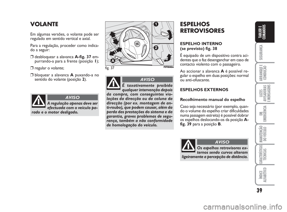 FIAT FIORINO 2008  Manual de Uso e Manutenção (in Portuguese) 39
SEGURANÇA
ARRANQUE E
CONDUÇÃO
LUZES
AVISADORAS 
E MENSAGENS
EM
EMERGÊNCIA
MANUTENÇÃO
DO VEÍCULO
CARACTERÍSTICASTÉCNICAS
ÍNDICE
ALFABÉTICO
TABLIER E
COMANDOS
A regulação apenas deve ser
