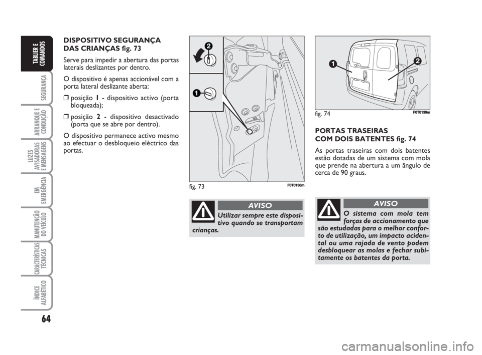FIAT FIORINO 2008 Manual de Uso e Manutenção (in Portuguese) 64
SEGURANÇA
ARRANQUE E
CONDUÇÃO
LUZES
AVISADORAS
E MENSAGENS
EM
EMERGÊNCIA
MANUTENÇÃO
DO VEÍCULO
CARACTERÍSTICASTÉCNICAS
ÍNDICE
ALFABÉTICO
TABLIER E
COMANDOS
PORTAS TRASEIRAS
COM DOIS BAT FIAT FIORINO 2008 Manual de Uso e Manutenção (in Portuguese) 64
SEGURANÇA
ARRANQUE E
CONDUÇÃO
LUZES
AVISADORAS
E MENSAGENS
EM
EMERGÊNCIA
MANUTENÇÃO
DO VEÍCULO
CARACTERÍSTICASTÉCNICAS
ÍNDICE
ALFABÉTICO
TABLIER E
COMANDOS
PORTAS TRASEIRAS
COM DOIS BAT
