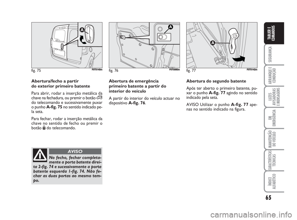 FIAT FIORINO 2008 Manual de Uso e Manutenção (in Portuguese) 65
SEGURANÇA
ARRANQUE E
CONDUÇÃO
LUZES
AVISADORAS
E MENSAGENS
EM
EMERGÊNCIA
MANUTENÇÃO
DO VEÍCULO
CARACTERÍSTICASTÉCNICAS
ÍNDICE
ALFABÉTICO
TABLIER E
COMANDOS
Abertura de emergência
prim FIAT FIORINO 2008 Manual de Uso e Manutenção (in Portuguese) 65
SEGURANÇA
ARRANQUE E
CONDUÇÃO
LUZES
AVISADORAS
E MENSAGENS
EM
EMERGÊNCIA
MANUTENÇÃO
DO VEÍCULO
CARACTERÍSTICASTÉCNICAS
ÍNDICE
ALFABÉTICO
TABLIER E
COMANDOS
Abertura de emergência
prim