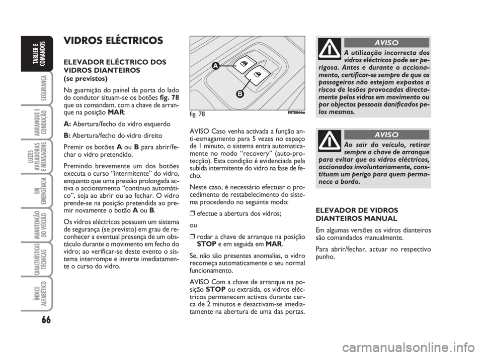 FIAT FIORINO 2008 Manual de Uso e Manutenção (in Portuguese) 66
SEGURANÇA
ARRANQUE E
CONDUÇÃO
LUZES
AVISADORAS
E MENSAGENS
EM
EMERGÊNCIA
MANUTENÇÃO
DO VEÍCULO
CARACTERÍSTICASTÉCNICAS
ÍNDICE
ALFABÉTICO
TABLIER E
COMANDOS
VIDROS ELÉCTRICOS
ELEVADOR E FIAT FIORINO 2008 Manual de Uso e Manutenção (in Portuguese) 66
SEGURANÇA
ARRANQUE E
CONDUÇÃO
LUZES
AVISADORAS
E MENSAGENS
EM
EMERGÊNCIA
MANUTENÇÃO
DO VEÍCULO
CARACTERÍSTICASTÉCNICAS
ÍNDICE
ALFABÉTICO
TABLIER E
COMANDOS
VIDROS ELÉCTRICOS
ELEVADOR E