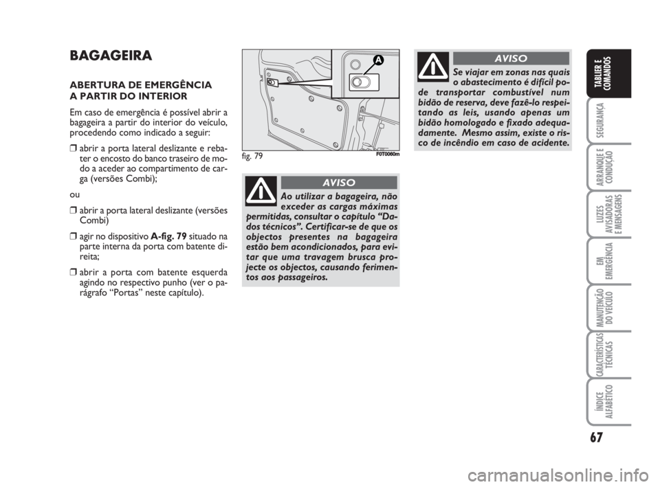 FIAT FIORINO 2008 Manual de Uso e Manutenção (in Portuguese) 67
SEGURANÇA
ARRANQUE E
CONDUÇÃO
LUZES
AVISADORAS
E MENSAGENS
EM
EMERGÊNCIA
MANUTENÇÃO
DO VEÍCULO
CARACTERÍSTICASTÉCNICAS
ÍNDICE
ALFABÉTICO
TABLIER E
COMANDOS
BAGAGEIRA
ABERTURA DE EMERGÊ FIAT FIORINO 2008 Manual de Uso e Manutenção (in Portuguese) 67
SEGURANÇA
ARRANQUE E
CONDUÇÃO
LUZES
AVISADORAS
E MENSAGENS
EM
EMERGÊNCIA
MANUTENÇÃO
DO VEÍCULO
CARACTERÍSTICASTÉCNICAS
ÍNDICE
ALFABÉTICO
TABLIER E
COMANDOS
BAGAGEIRA
ABERTURA DE EMERGÊ