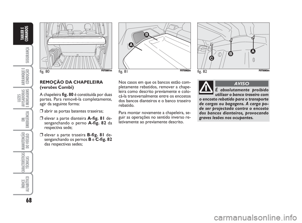 FIAT FIORINO 2008 Manual de Uso e Manutenção (in Portuguese) 68
SEGURANÇA
ARRANQUE E
CONDUÇÃO
LUZES
AVISADORAS
E MENSAGENS
EM
EMERGÊNCIA
MANUTENÇÃO
DO VEÍCULO
CARACTERÍSTICASTÉCNICAS
ÍNDICE
ALFABÉTICO
TABLIER E
COMANDOS
REMOÇÃO DA CHAPELEIRA
(vers FIAT FIORINO 2008 Manual de Uso e Manutenção (in Portuguese) 68
SEGURANÇA
ARRANQUE E
CONDUÇÃO
LUZES
AVISADORAS
E MENSAGENS
EM
EMERGÊNCIA
MANUTENÇÃO
DO VEÍCULO
CARACTERÍSTICASTÉCNICAS
ÍNDICE
ALFABÉTICO
TABLIER E
COMANDOS
REMOÇÃO DA CHAPELEIRA
(vers
